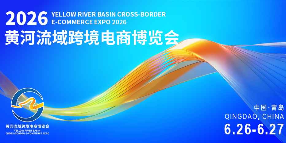 2026 黄河流域跨境电商博览会｜6 月青岛启幕，高效对接产业带与全球渠道！