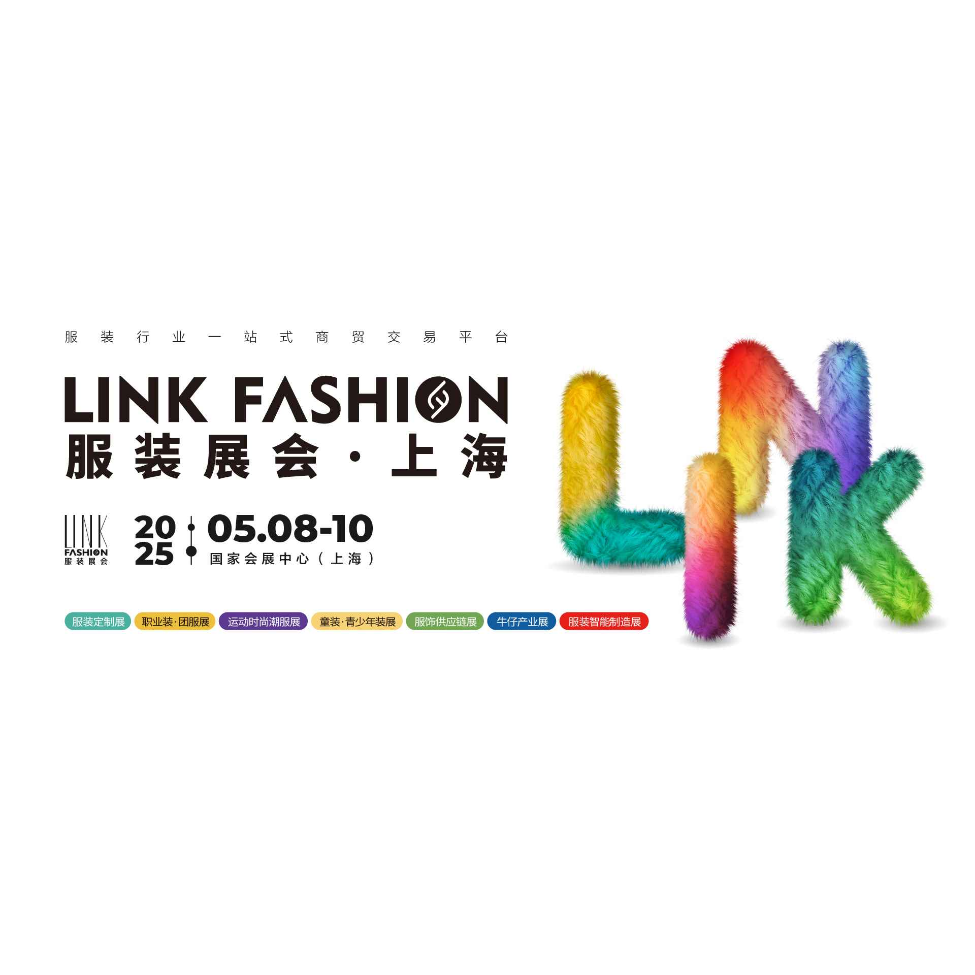 2025LINK FASHION服装展会·上海；TCE服装定制展；OUE职业装·团服展；ISUE国际校服·园服展；GOFE运动时尚潮服展；CWE童博会；EFB服饰供应链展；SDE牛仔产业展；CFE服饰电商展；AME服装智能制造展